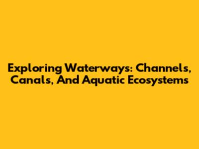 Exploring Waterways: Channels, Canals, And Aquatic Ecosystems