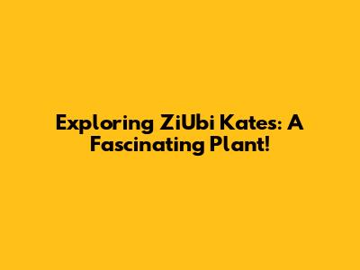 Exploring ZiUbi Kates: A Fascinating Plant!