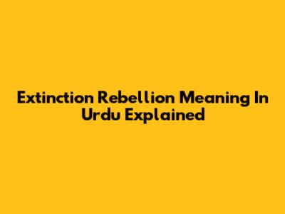 Extinction Rebellion Meaning In Urdu Explained