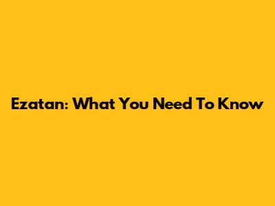 Ezatan: What You Need To Know