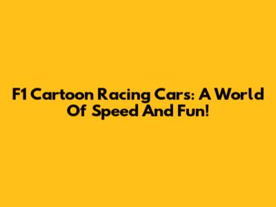 F1 Cartoon Racing Cars: A World Of Speed And Fun!