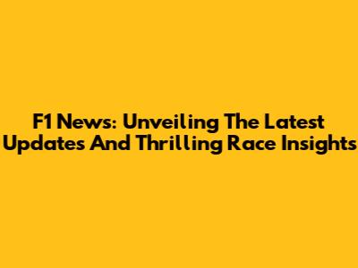 F1 News: Unveiling The Latest Updates And Thrilling Race Insights