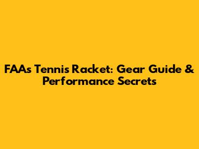 FAA's Tennis Racket: Gear Guide & Performance Secrets