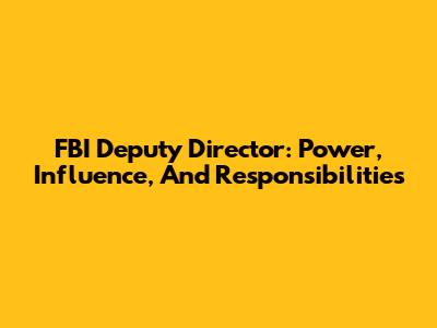 FBI Deputy Director: Power, Influence, And Responsibilities