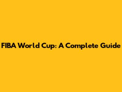 FIBA World Cup: A Complete Guide