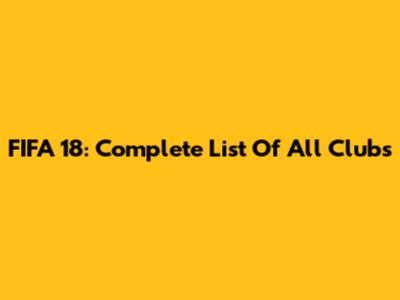 FIFA 18: Complete List Of All Clubs