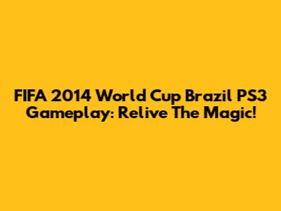 FIFA 2014 World Cup Brazil PS3 Gameplay: Relive The Magic!