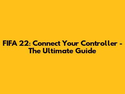 FIFA 22: Connect Your Controller - The Ultimate Guide