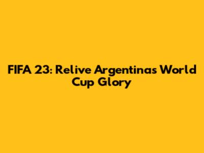FIFA 23: Relive Argentina's World Cup Glory