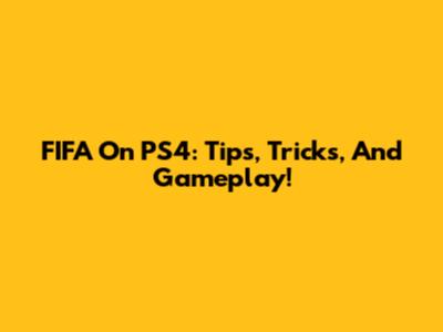FIFA On PS4: Tips, Tricks, And Gameplay!