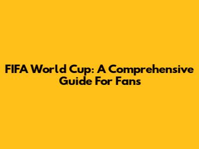 FIFA World Cup: A Comprehensive Guide For Fans