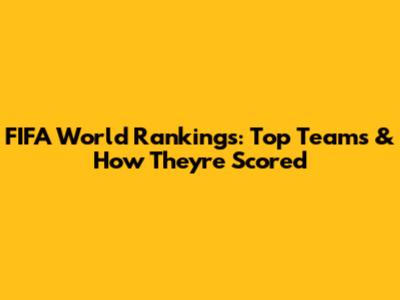 FIFA World Rankings: Top Teams & How They're Scored