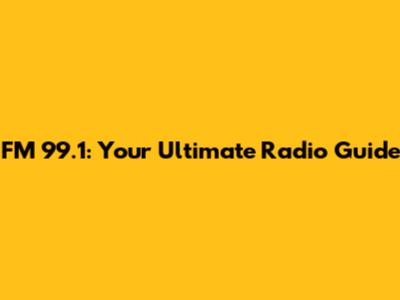 FM 99.1: Your Ultimate Radio Guide
