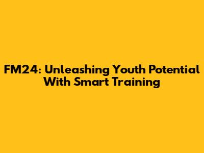 FM24: Unleashing Youth Potential With Smart Training
