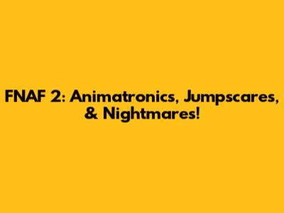 FNAF 2: Animatronics, Jumpscares, & Nightmares!