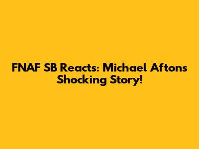 FNAF SB Reacts: Michael Afton's Shocking Story!