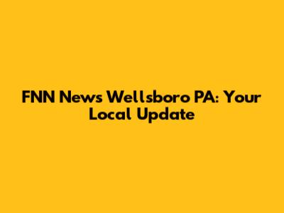 FNN News Wellsboro PA: Your Local Update