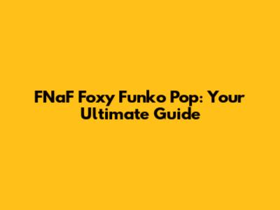 FNaF Foxy Funko Pop: Your Ultimate Guide