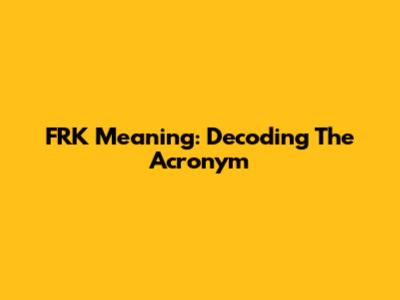 FRK Meaning: Decoding The Acronym