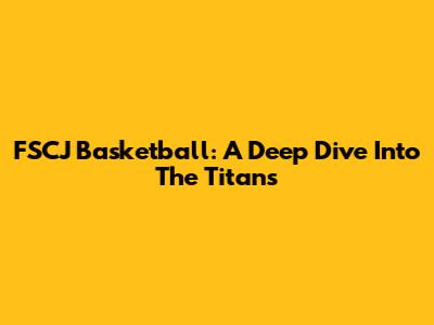 FSCJ Basketball: A Deep Dive Into The Titans