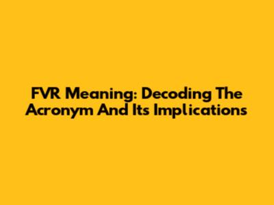 FVR Meaning: Decoding The Acronym And Its Implications
