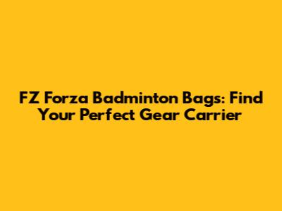 FZ Forza Badminton Bags: Find Your Perfect Gear Carrier