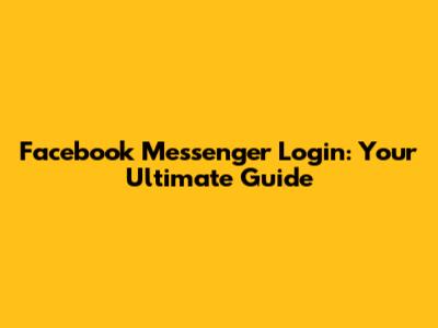 Facebook Messenger Login: Your Ultimate Guide