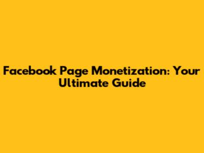 Facebook Page Monetization: Your Ultimate Guide