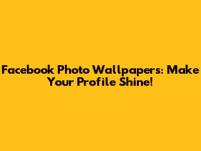 Facebook Photo Wallpapers: Make Your Profile Shine!
