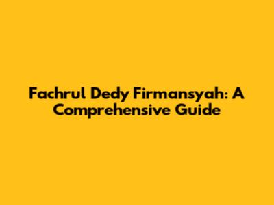 Fachrul Dedy Firmansyah: A Comprehensive Guide
