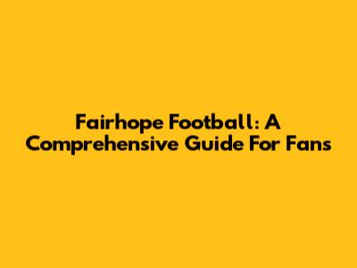 Fairhope Football: A Comprehensive Guide For Fans