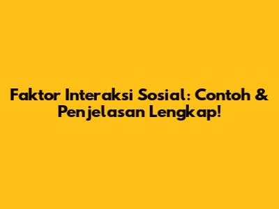 Faktor Interaksi Sosial: Contoh & Penjelasan Lengkap!