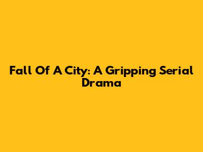 Fall Of A City: A Gripping Serial Drama
