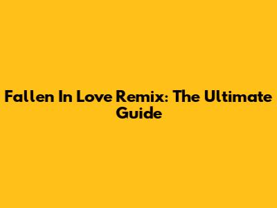 Fallen In Love Remix: The Ultimate Guide