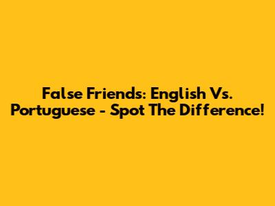 False Friends: English Vs. Portuguese - Spot The Difference!