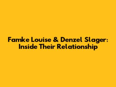Famke Louise & Denzel Slager: Inside Their Relationship