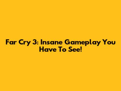 Far Cry 3: Insane Gameplay You Have To See!