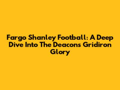 Fargo Shanley Football: A Deep Dive Into The Deacons' Gridiron Glory