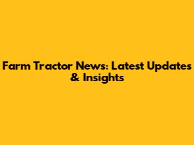 Farm Tractor News: Latest Updates & Insights