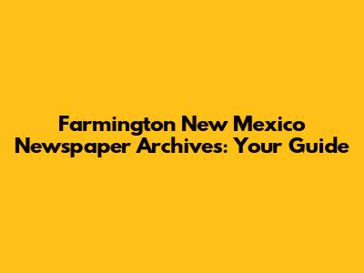Farmington New Mexico Newspaper Archives: Your Guide