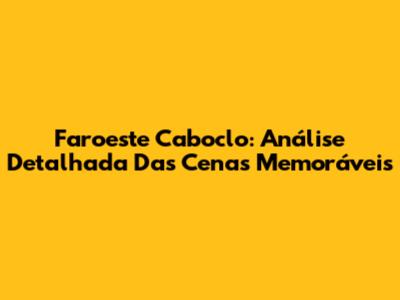Faroeste Caboclo: Análise Detalhada Das Cenas Memoráveis