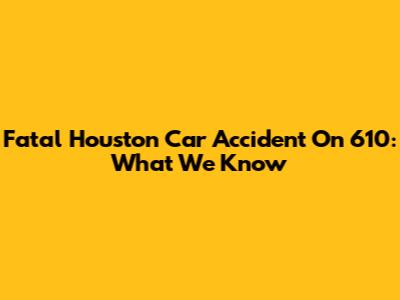 Fatal Houston Car Accident On 610: What We Know