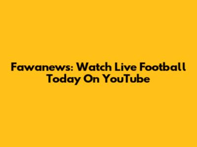 Fawanews: Watch Live Football Today On YouTube