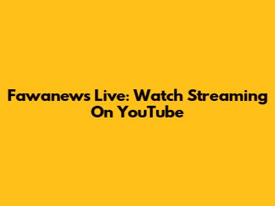 Fawanews Live: Watch Streaming On YouTube