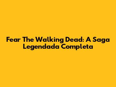 Fear The Walking Dead: A Saga Legendada Completa