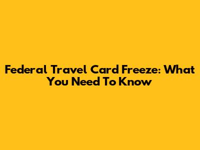Federal Travel Card Freeze: What You Need To Know