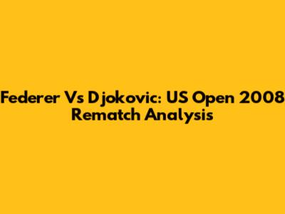 Federer Vs Djokovic: US Open 2008 Rematch Analysis