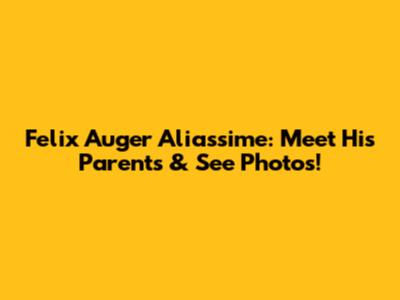 Felix Auger Aliassime: Meet His Parents & See Photos!