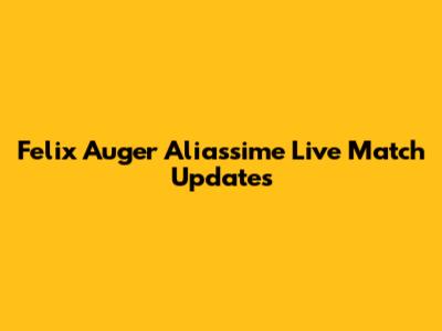 Felix Auger Aliassime Live Match Updates
