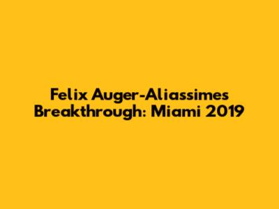 Felix Auger-Aliassime's Breakthrough: Miami 2019